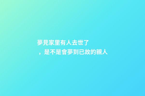 夢見家里有人去世了，是不是會夢到已故的親人